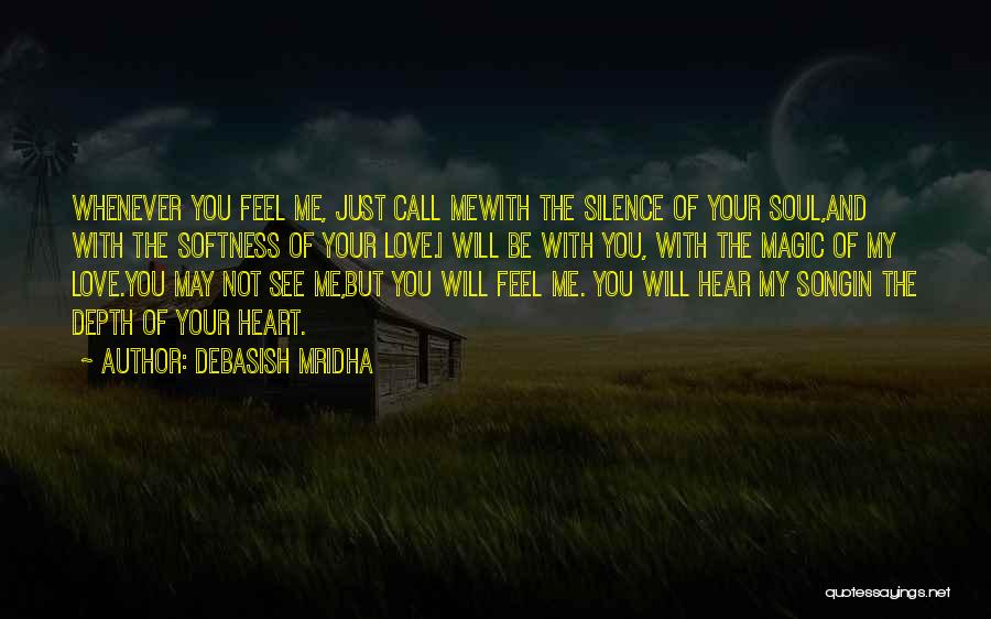 Debasish Mridha Quotes: Whenever You Feel Me, Just Call Mewith The Silence Of Your Soul,and With The Softness Of Your Love.i Will Be