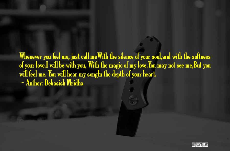 Debasish Mridha Quotes: Whenever You Feel Me, Just Call Mewith The Silence Of Your Soul,and With The Softness Of Your Love.i Will Be