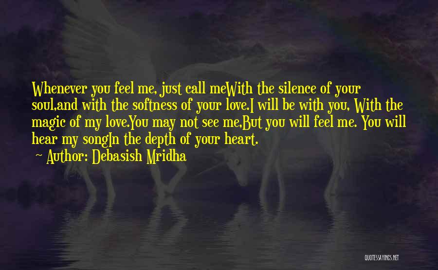 Debasish Mridha Quotes: Whenever You Feel Me, Just Call Mewith The Silence Of Your Soul,and With The Softness Of Your Love.i Will Be