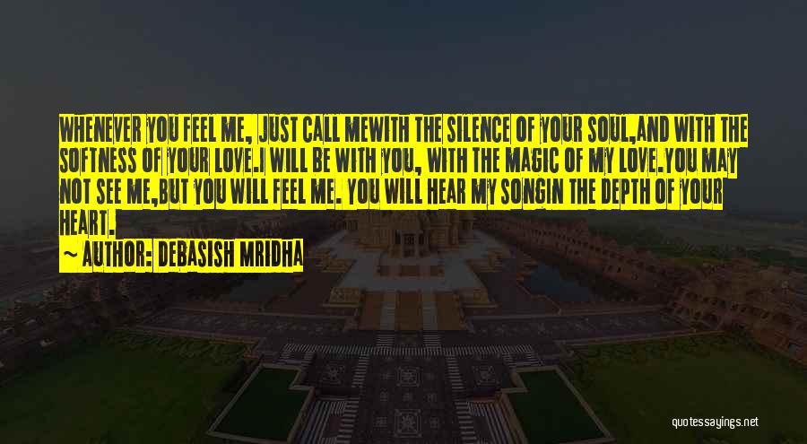 Debasish Mridha Quotes: Whenever You Feel Me, Just Call Mewith The Silence Of Your Soul,and With The Softness Of Your Love.i Will Be