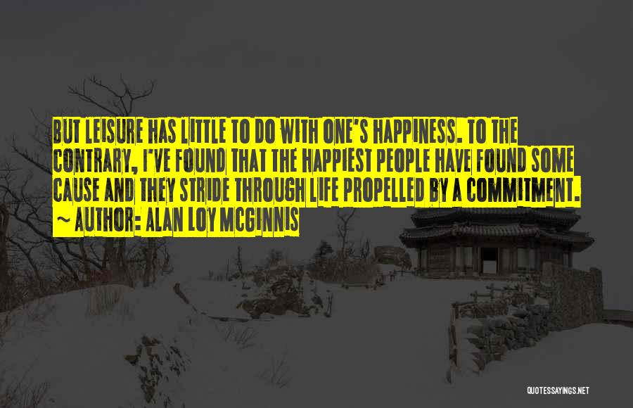 Alan Loy McGinnis Quotes: But Leisure Has Little To Do With One's Happiness. To The Contrary, I've Found That The Happiest People Have Found