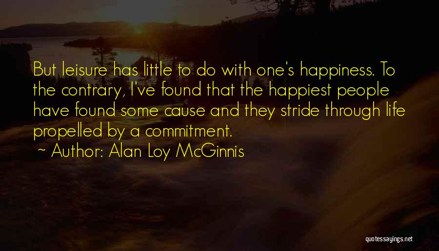 Alan Loy McGinnis Quotes: But Leisure Has Little To Do With One's Happiness. To The Contrary, I've Found That The Happiest People Have Found