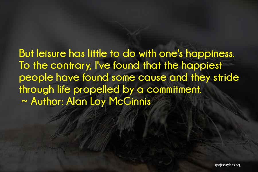 Alan Loy McGinnis Quotes: But Leisure Has Little To Do With One's Happiness. To The Contrary, I've Found That The Happiest People Have Found