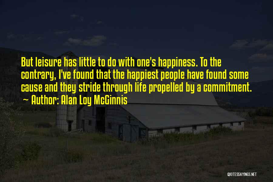 Alan Loy McGinnis Quotes: But Leisure Has Little To Do With One's Happiness. To The Contrary, I've Found That The Happiest People Have Found