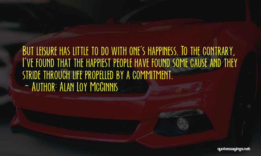 Alan Loy McGinnis Quotes: But Leisure Has Little To Do With One's Happiness. To The Contrary, I've Found That The Happiest People Have Found