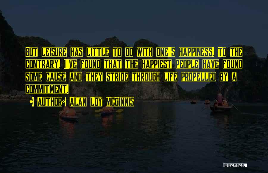 Alan Loy McGinnis Quotes: But Leisure Has Little To Do With One's Happiness. To The Contrary, I've Found That The Happiest People Have Found