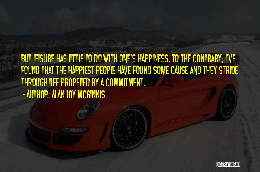 Alan Loy McGinnis Quotes: But Leisure Has Little To Do With One's Happiness. To The Contrary, I've Found That The Happiest People Have Found