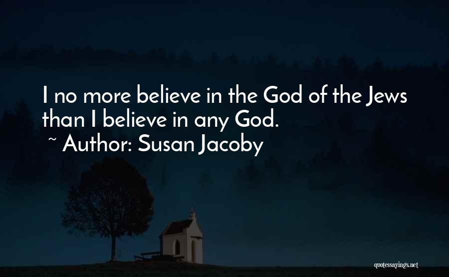 Susan Jacoby Quotes: I No More Believe In The God Of The Jews Than I Believe In Any God.