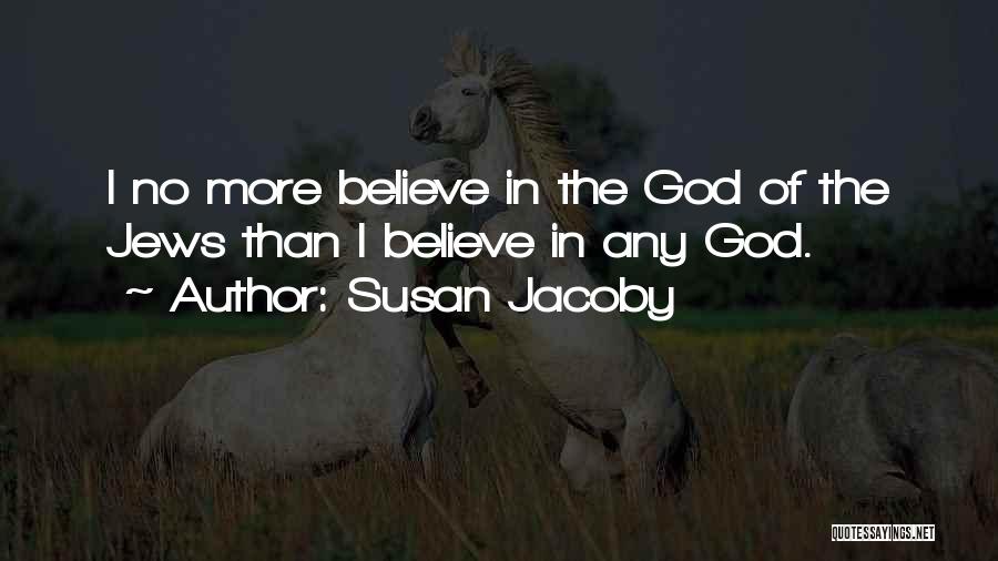 Susan Jacoby Quotes: I No More Believe In The God Of The Jews Than I Believe In Any God.