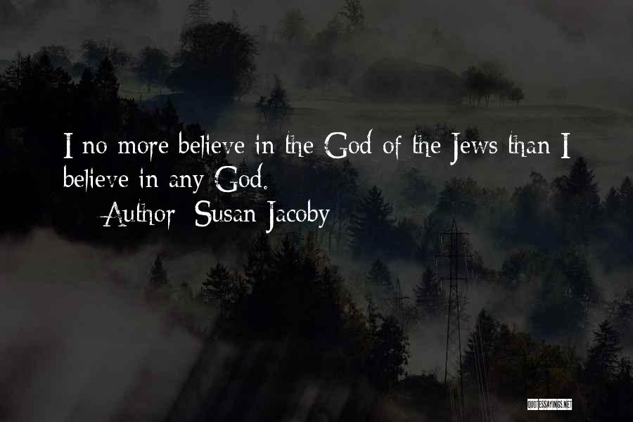 Susan Jacoby Quotes: I No More Believe In The God Of The Jews Than I Believe In Any God.