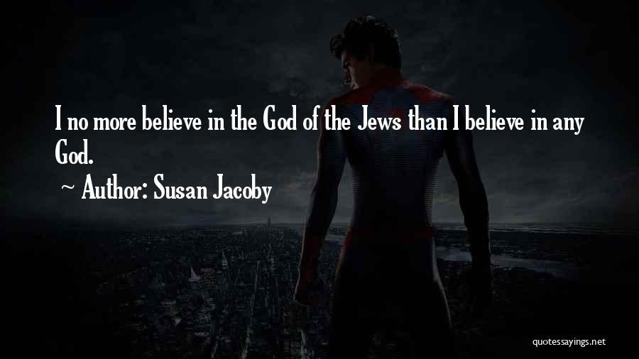 Susan Jacoby Quotes: I No More Believe In The God Of The Jews Than I Believe In Any God.