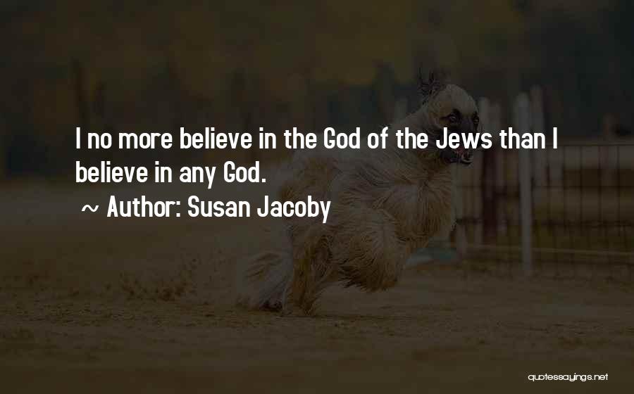 Susan Jacoby Quotes: I No More Believe In The God Of The Jews Than I Believe In Any God.