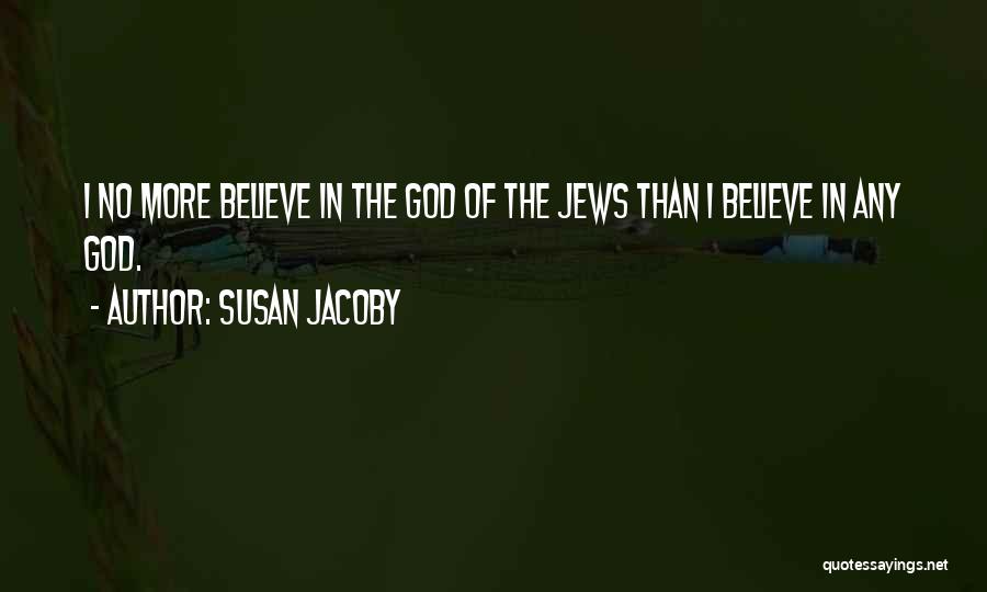 Susan Jacoby Quotes: I No More Believe In The God Of The Jews Than I Believe In Any God.