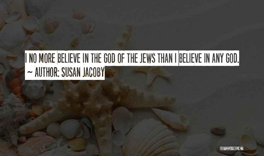 Susan Jacoby Quotes: I No More Believe In The God Of The Jews Than I Believe In Any God.