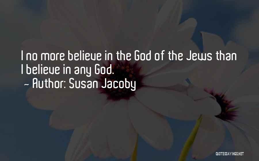 Susan Jacoby Quotes: I No More Believe In The God Of The Jews Than I Believe In Any God.