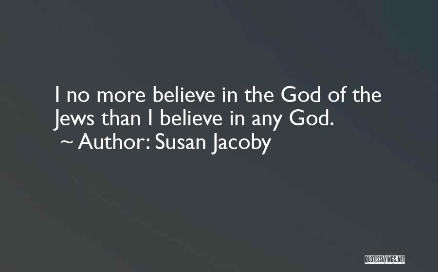 Susan Jacoby Quotes: I No More Believe In The God Of The Jews Than I Believe In Any God.