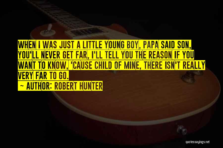 Robert Hunter Quotes: When I Was Just A Little Young Boy, Papa Said Son, You'll Never Get Far, I'll Tell You The Reason