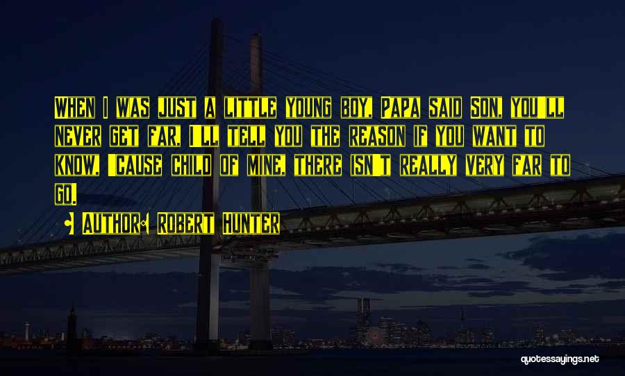 Robert Hunter Quotes: When I Was Just A Little Young Boy, Papa Said Son, You'll Never Get Far, I'll Tell You The Reason