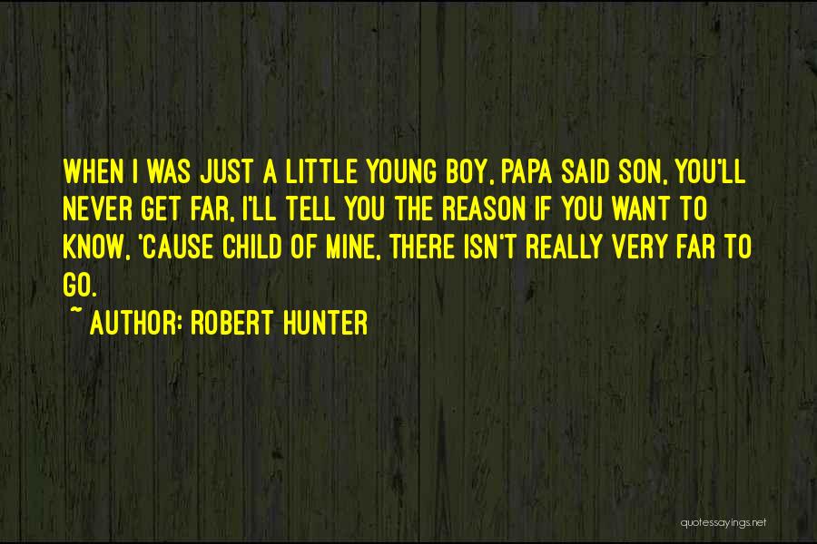 Robert Hunter Quotes: When I Was Just A Little Young Boy, Papa Said Son, You'll Never Get Far, I'll Tell You The Reason