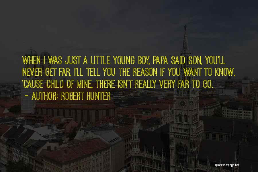 Robert Hunter Quotes: When I Was Just A Little Young Boy, Papa Said Son, You'll Never Get Far, I'll Tell You The Reason