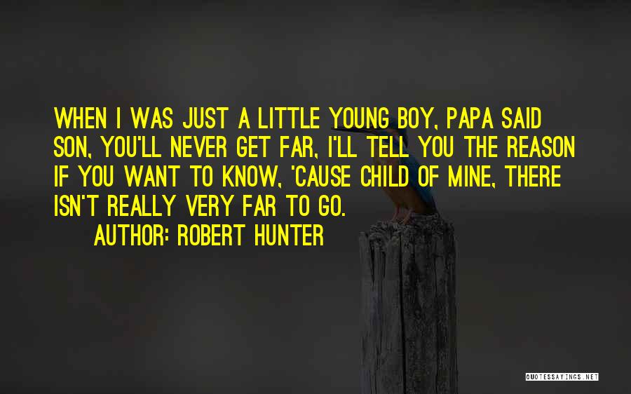 Robert Hunter Quotes: When I Was Just A Little Young Boy, Papa Said Son, You'll Never Get Far, I'll Tell You The Reason