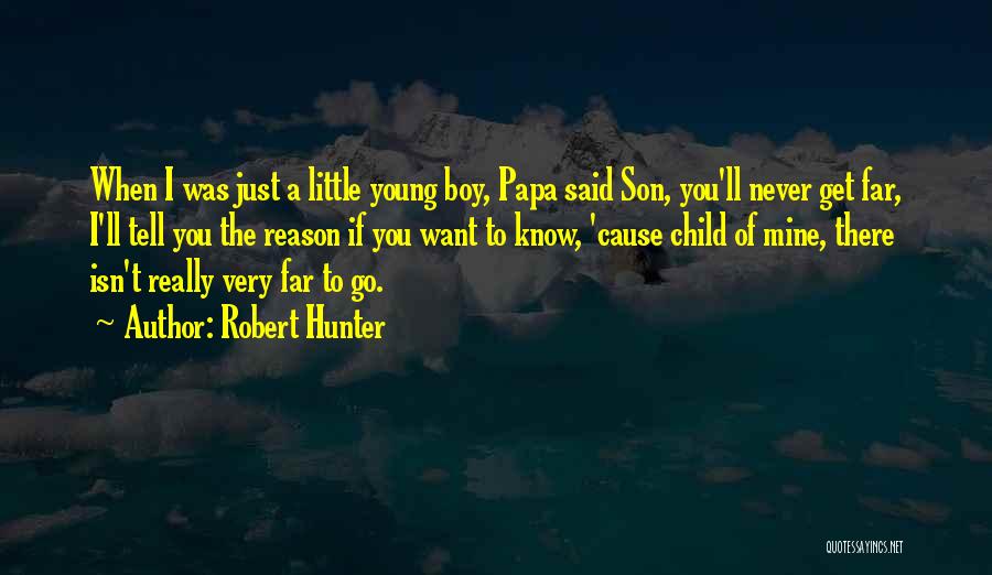 Robert Hunter Quotes: When I Was Just A Little Young Boy, Papa Said Son, You'll Never Get Far, I'll Tell You The Reason