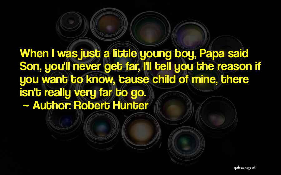 Robert Hunter Quotes: When I Was Just A Little Young Boy, Papa Said Son, You'll Never Get Far, I'll Tell You The Reason