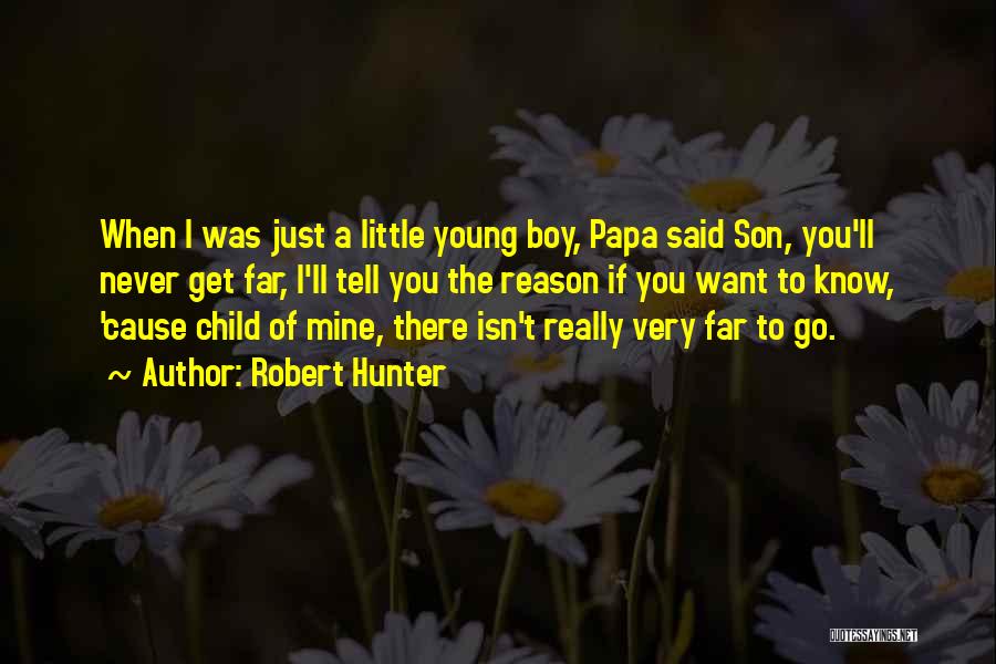 Robert Hunter Quotes: When I Was Just A Little Young Boy, Papa Said Son, You'll Never Get Far, I'll Tell You The Reason