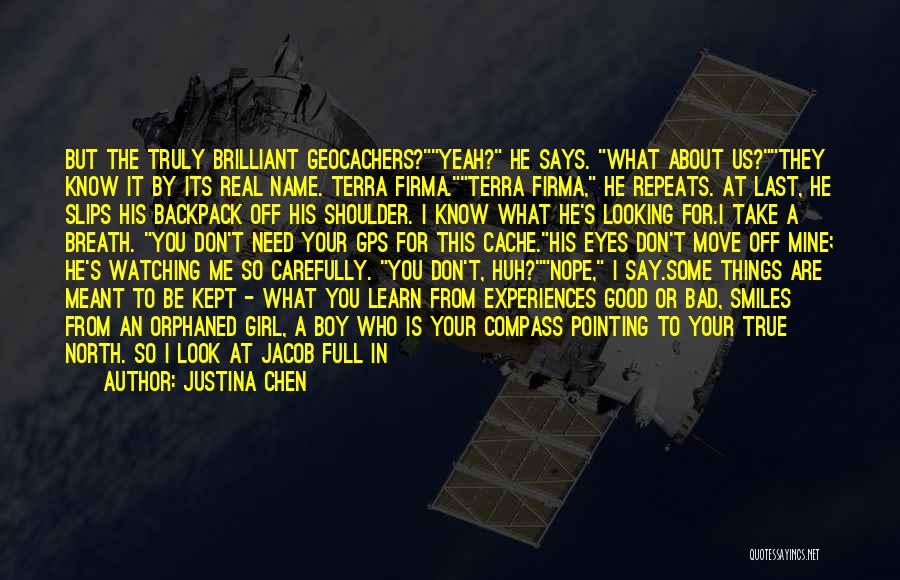 Justina Chen Quotes: But The Truly Brilliant Geocachers?yeah? He Says. What About Us?they Know It By Its Real Name. Terra Firma.terra Firma, He