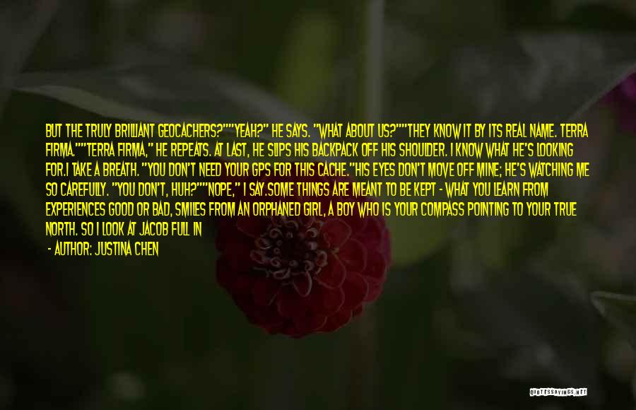 Justina Chen Quotes: But The Truly Brilliant Geocachers?yeah? He Says. What About Us?they Know It By Its Real Name. Terra Firma.terra Firma, He