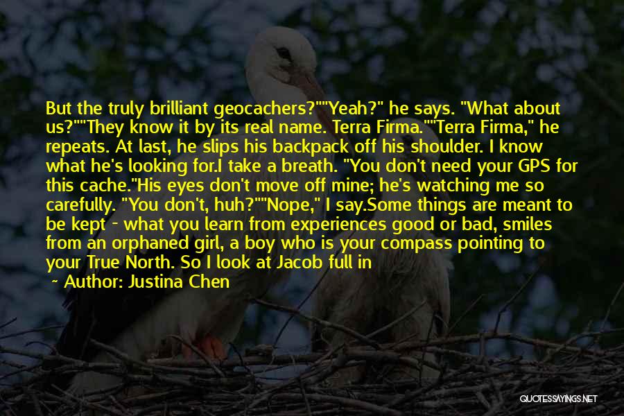 Justina Chen Quotes: But The Truly Brilliant Geocachers?yeah? He Says. What About Us?they Know It By Its Real Name. Terra Firma.terra Firma, He