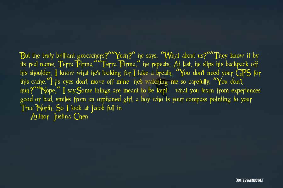 Justina Chen Quotes: But The Truly Brilliant Geocachers?yeah? He Says. What About Us?they Know It By Its Real Name. Terra Firma.terra Firma, He