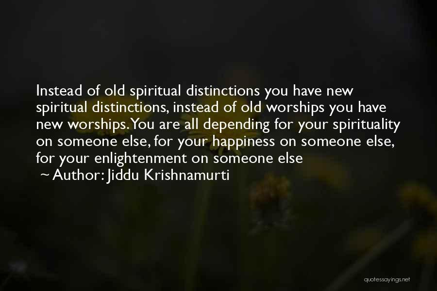 Jiddu Krishnamurti Quotes: Instead Of Old Spiritual Distinctions You Have New Spiritual Distinctions, Instead Of Old Worships You Have New Worships. You Are