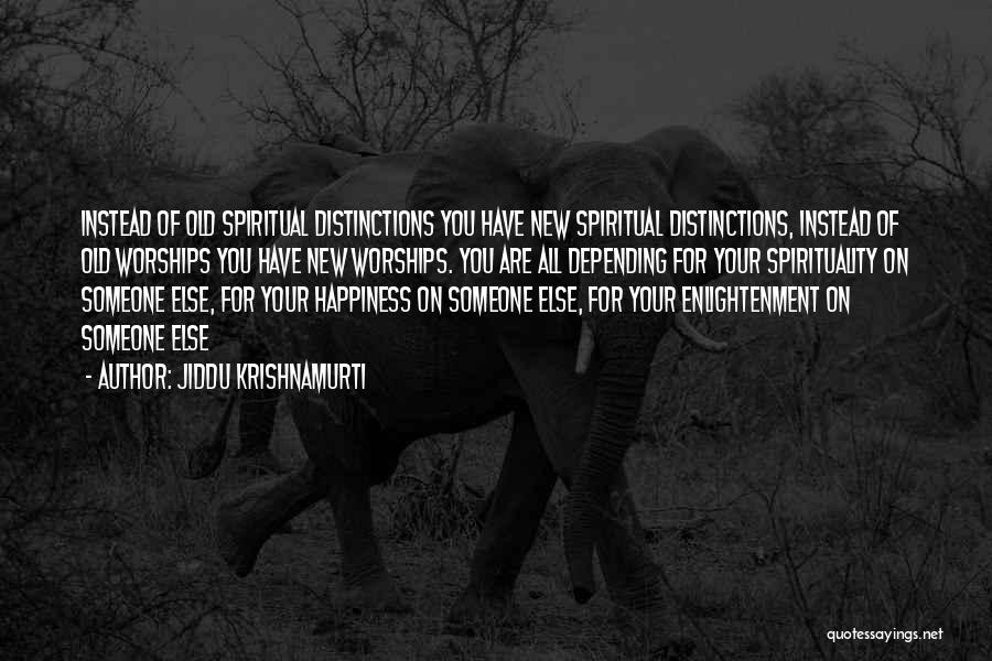 Jiddu Krishnamurti Quotes: Instead Of Old Spiritual Distinctions You Have New Spiritual Distinctions, Instead Of Old Worships You Have New Worships. You Are