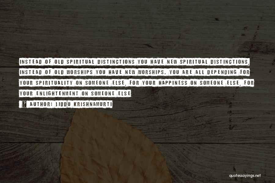 Jiddu Krishnamurti Quotes: Instead Of Old Spiritual Distinctions You Have New Spiritual Distinctions, Instead Of Old Worships You Have New Worships. You Are