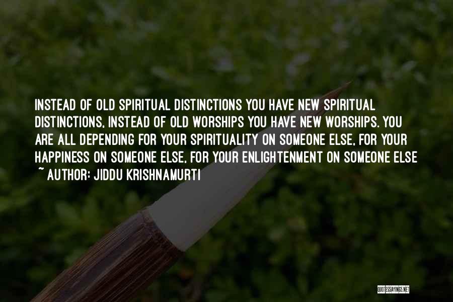 Jiddu Krishnamurti Quotes: Instead Of Old Spiritual Distinctions You Have New Spiritual Distinctions, Instead Of Old Worships You Have New Worships. You Are