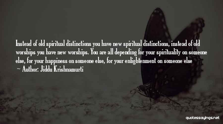 Jiddu Krishnamurti Quotes: Instead Of Old Spiritual Distinctions You Have New Spiritual Distinctions, Instead Of Old Worships You Have New Worships. You Are