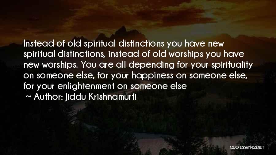 Jiddu Krishnamurti Quotes: Instead Of Old Spiritual Distinctions You Have New Spiritual Distinctions, Instead Of Old Worships You Have New Worships. You Are