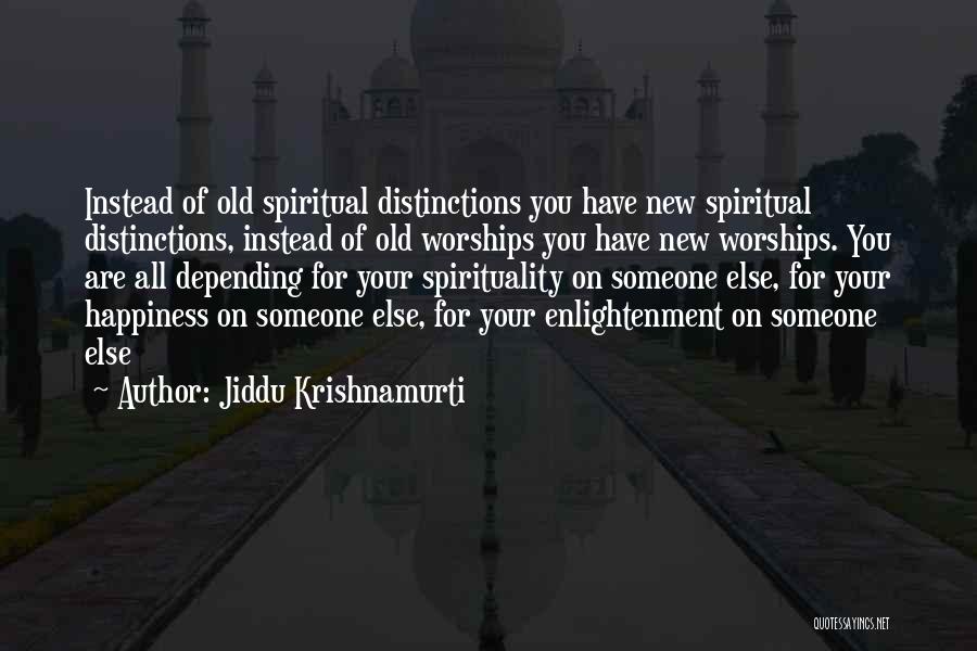 Jiddu Krishnamurti Quotes: Instead Of Old Spiritual Distinctions You Have New Spiritual Distinctions, Instead Of Old Worships You Have New Worships. You Are