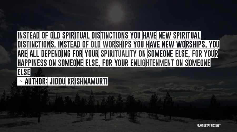 Jiddu Krishnamurti Quotes: Instead Of Old Spiritual Distinctions You Have New Spiritual Distinctions, Instead Of Old Worships You Have New Worships. You Are