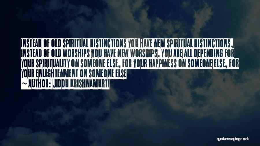 Jiddu Krishnamurti Quotes: Instead Of Old Spiritual Distinctions You Have New Spiritual Distinctions, Instead Of Old Worships You Have New Worships. You Are