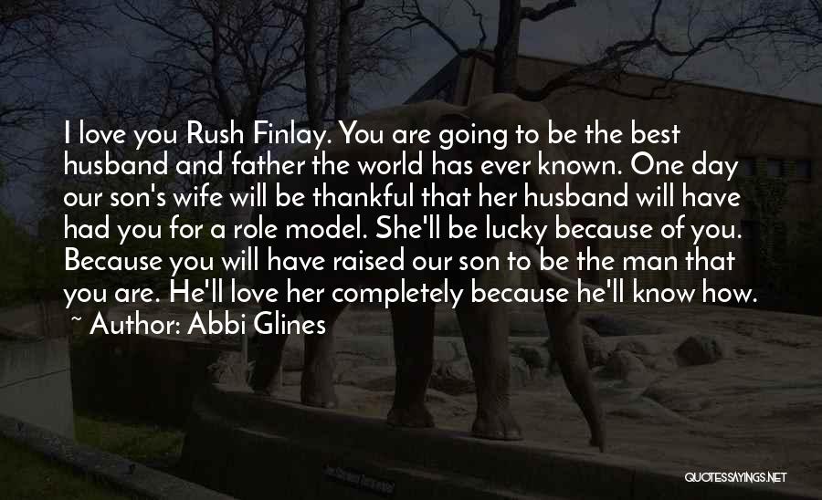 Abbi Glines Quotes: I Love You Rush Finlay. You Are Going To Be The Best Husband And Father The World Has Ever Known.