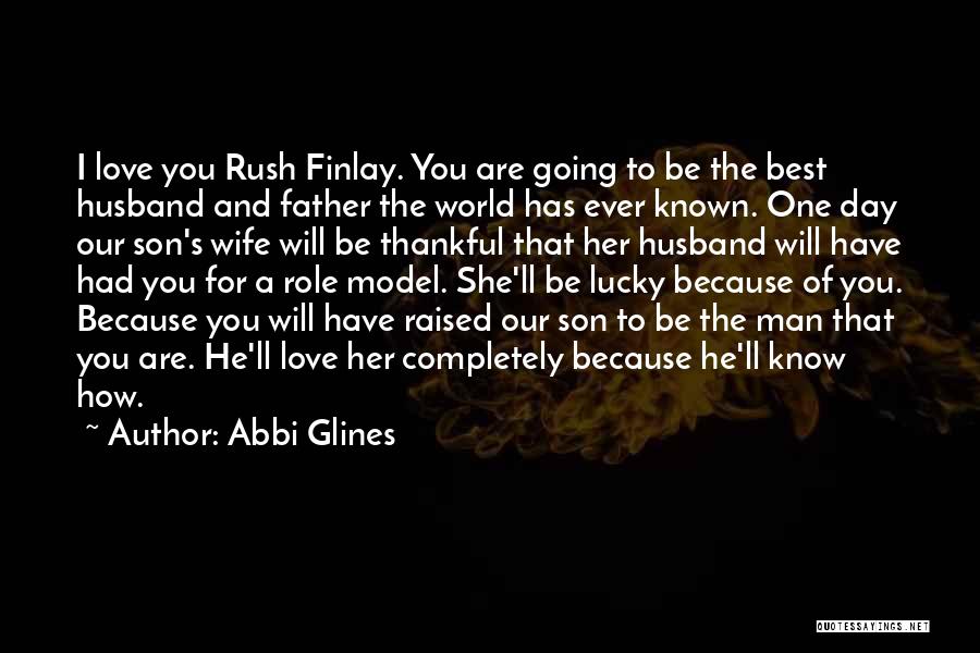 Abbi Glines Quotes: I Love You Rush Finlay. You Are Going To Be The Best Husband And Father The World Has Ever Known.