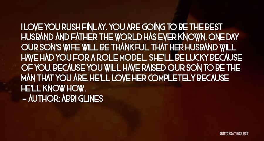 Abbi Glines Quotes: I Love You Rush Finlay. You Are Going To Be The Best Husband And Father The World Has Ever Known.