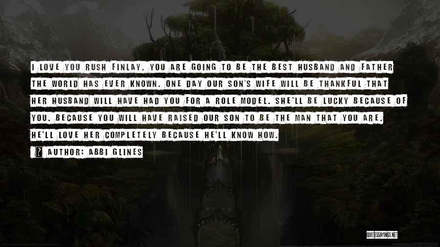 Abbi Glines Quotes: I Love You Rush Finlay. You Are Going To Be The Best Husband And Father The World Has Ever Known.