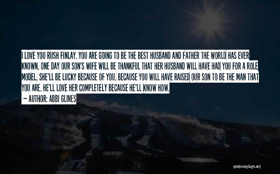 Abbi Glines Quotes: I Love You Rush Finlay. You Are Going To Be The Best Husband And Father The World Has Ever Known.