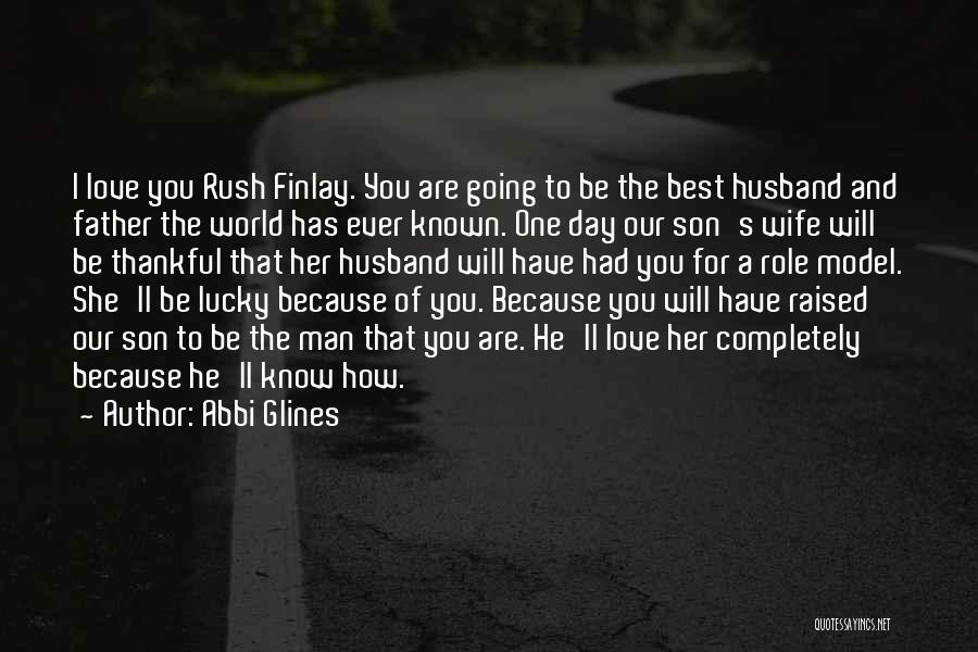 Abbi Glines Quotes: I Love You Rush Finlay. You Are Going To Be The Best Husband And Father The World Has Ever Known.