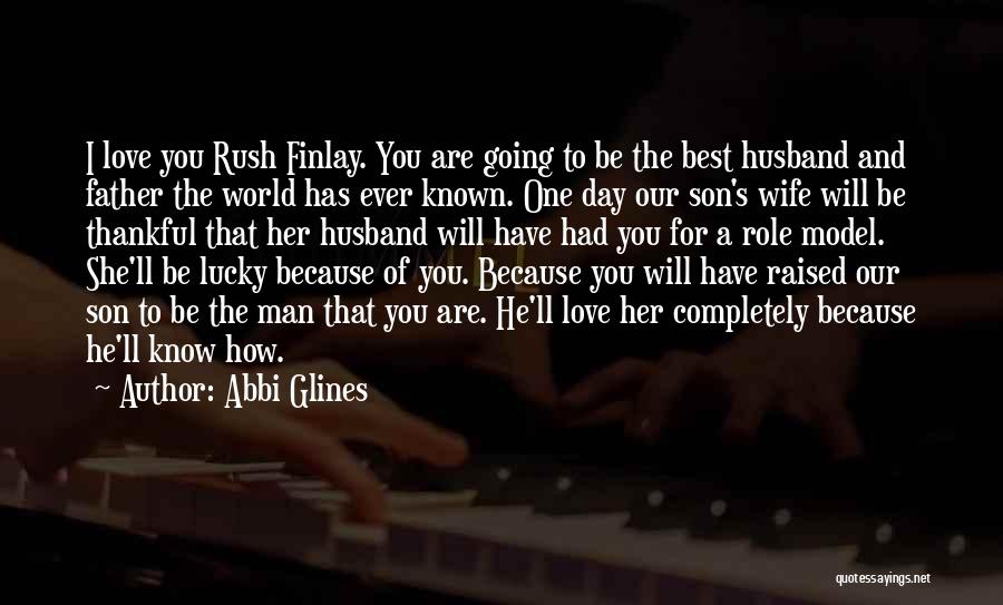 Abbi Glines Quotes: I Love You Rush Finlay. You Are Going To Be The Best Husband And Father The World Has Ever Known.