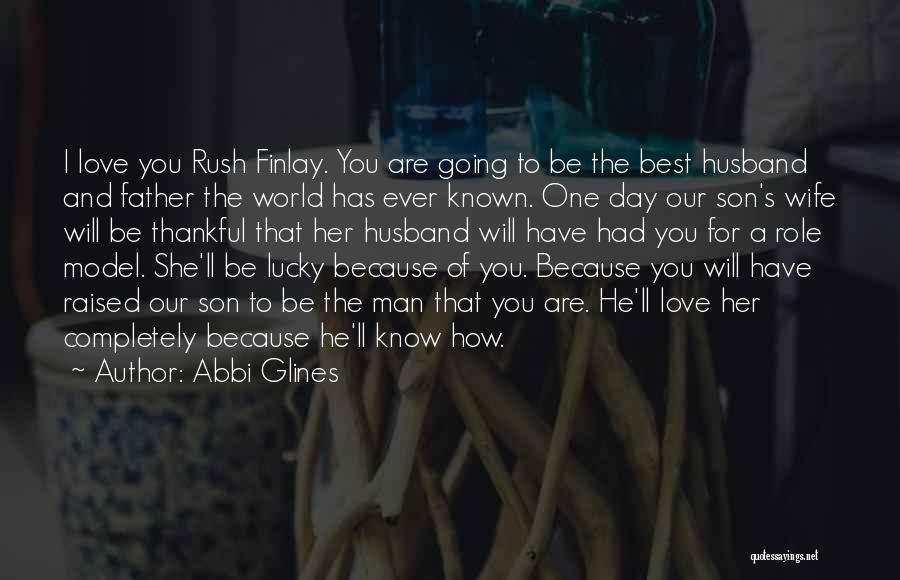 Abbi Glines Quotes: I Love You Rush Finlay. You Are Going To Be The Best Husband And Father The World Has Ever Known.