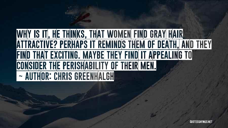 Chris Greenhalgh Quotes: Why Is It, He Thinks, That Women Find Gray Hair Attractive? Perhaps It Reminds Them Of Death, And They Find